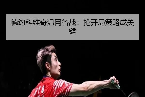 德约科维奇温网备战:抢开局策略成关键